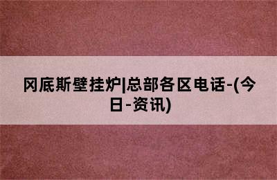 冈底斯壁挂炉|总部各区电话-(今日-资讯)